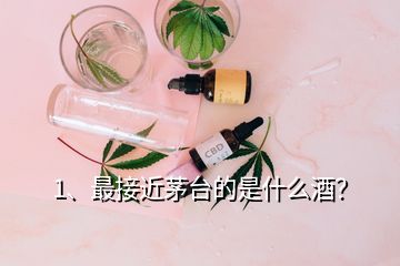 1、最接近茅臺(tái)的是什么酒？