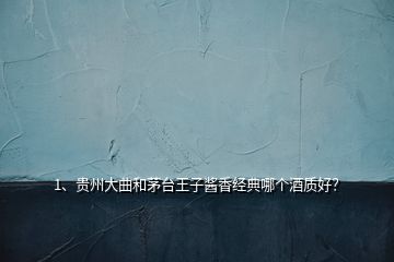 1、貴州大曲和茅臺王子醬香經(jīng)典哪個酒質好？