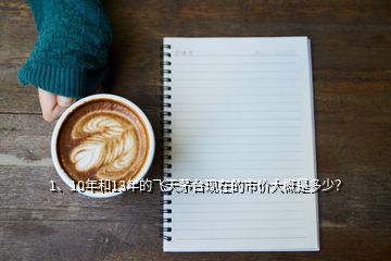 1、10年和13年的飛天茅臺現(xiàn)在的市價大概是多少？