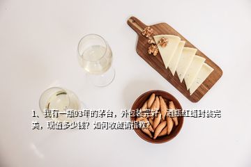 1、我有一瓶93年的茅臺，外包裝完好，酒瓶紅蠟封裝完美，現(xiàn)值多少錢？如何收藏請指教？