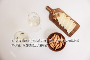 1、同樣是坤沙工藝醬香53度，茅臺(tái)王子與飛天價(jià)格相差20多倍，現(xiàn)在收藏王子酒可否？