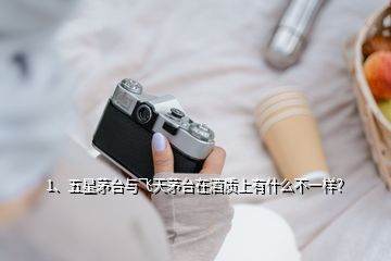 1、五星茅臺與飛天茅臺在酒質(zhì)上有什么不一樣？