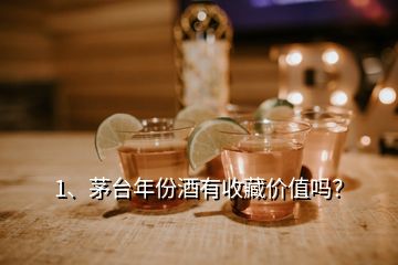 1、茅臺年份酒有收藏價值嗎？