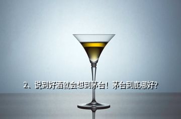 2、說(shuō)到好酒就會(huì)想到茅臺(tái)！茅臺(tái)到底哪好？