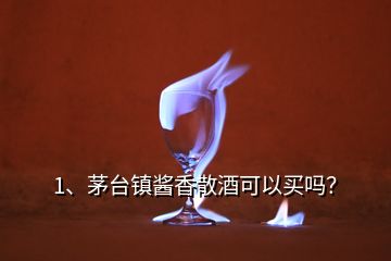 1、茅臺鎮(zhèn)醬香散酒可以買嗎？