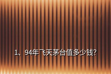 1、94年飛天茅臺值多少錢？