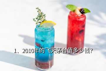 1、2010年的飛天茅臺值多少錢？