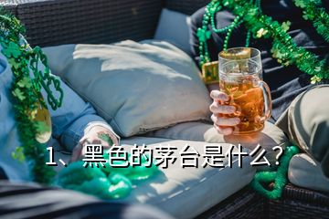 1、黑色的茅臺是什么？