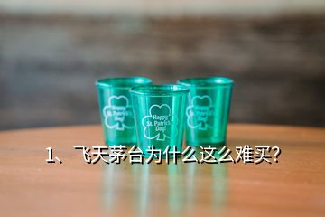 1、飛天茅臺為什么這么難買？