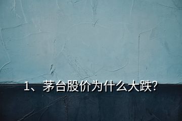 1、茅臺(tái)股價(jià)為什么大跌？