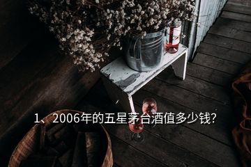 1、2006年的五星茅臺(tái)酒值多少錢？