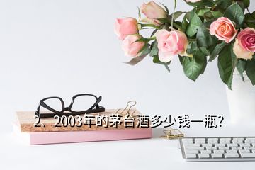 2、2003年的茅臺(tái)酒多少錢一瓶？