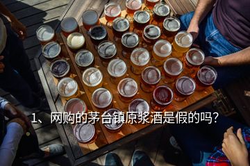 1、網(wǎng)購的茅臺(tái)鎮(zhèn)原漿酒是假的嗎？