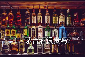 1、茅臺酒很貴嗎？