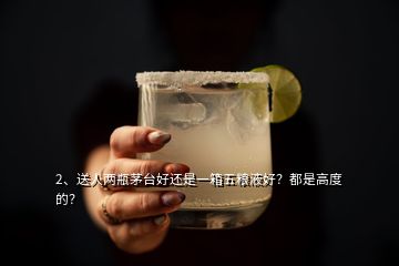 2、送人兩瓶茅臺(tái)好還是一箱五糧液好？都是高度的？