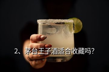 2、茅臺王子酒適合收藏嗎？