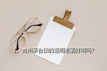 1、貴州茅臺(tái)鎮(zhèn)的遠(yuǎn)明老酒好喝嗎？