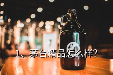 1、茅臺精品怎么樣？