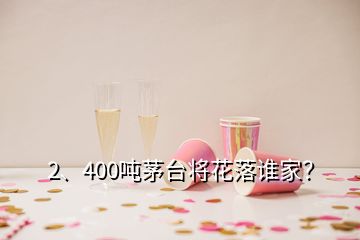 2、400噸茅臺將花落誰家？