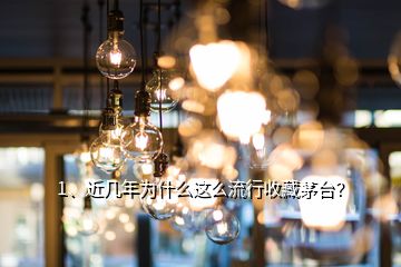 1、近幾年為什么這么流行收藏茅臺(tái)？