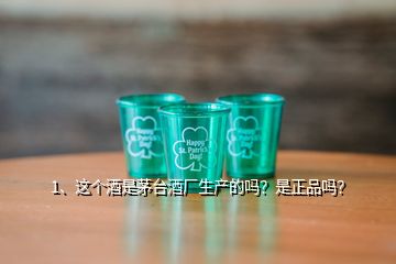 1、這個酒是茅臺酒廠生產(chǎn)的嗎？是正品嗎？