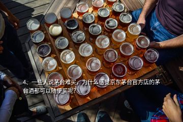 4、一些人說茅臺(tái)難買，為什么感覺京東茅臺(tái)官方店的茅臺(tái)酒都可以隨便買呢？