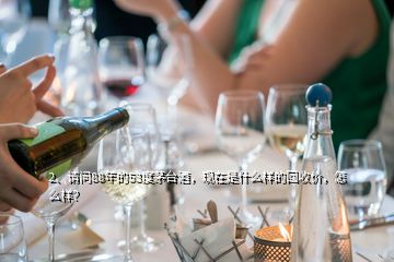 2、請問88年的53度茅臺酒，現(xiàn)在是什么樣的回收價，怎么樣？