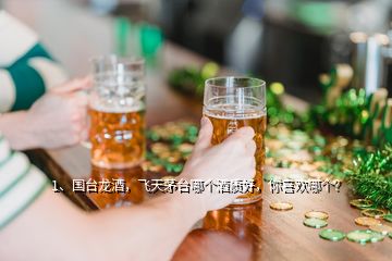 1、國臺龍酒，飛天茅臺哪個酒質(zhì)好，你喜歡哪個？