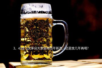 3、43度飛天茅臺大家是喝當年新酒，還是放幾年再喝？