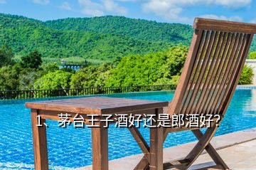 1、茅臺王子酒好還是郎酒好？
