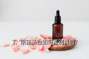 3、原箱茅臺(tái)如何鑒別真假？