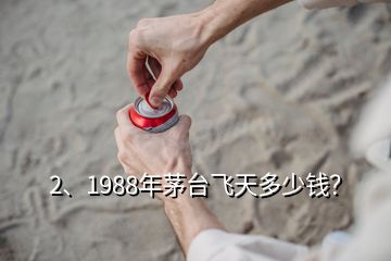 2、1988年茅臺飛天多少錢？