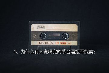 4、為什么有人說喝完的茅臺酒瓶不能賣？