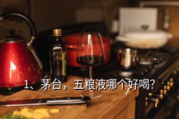 1、茅臺(tái)，五糧液哪個(gè)好喝？