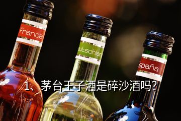 1、茅臺王子酒是碎沙酒嗎？