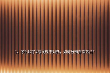 1、茅臺(tái)喝了4瓶發(fā)現(xiàn)不對(duì)勁，如何分辨真假茅臺(tái)？