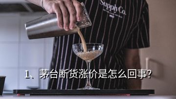 1、茅臺斷貨漲價是怎么回事？