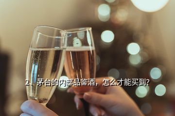 2、茅臺(tái)的內(nèi)部品鑒酒，怎么才能買到？