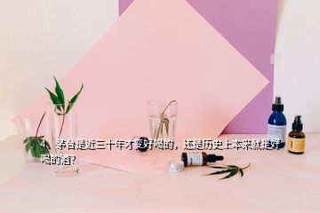 4、茅臺是近三十年才變好喝的，還是歷史上本來就是好喝的酒？