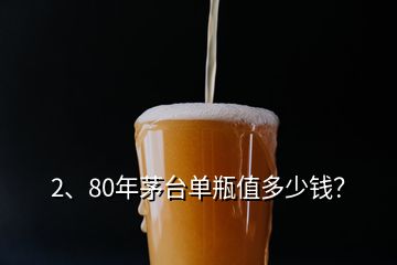 2、80年茅臺單瓶值多少錢？