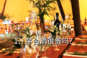 1、茅臺酒很貴嗎？