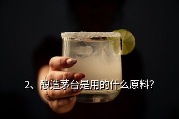 2、釀造茅臺是用的什么原料？