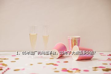 1、05年出廠的陶瓶茅臺(tái)，15年了大概值多少錢(qián)？