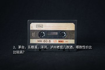 2、茅臺，五糧液，洋河，瀘州老窖幾款酒，哪款性價比比較高？