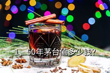 1、50年茅臺(tái)值多少錢？