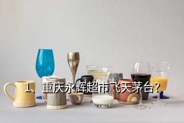 1、重慶永輝超市飛天茅臺(tái)？