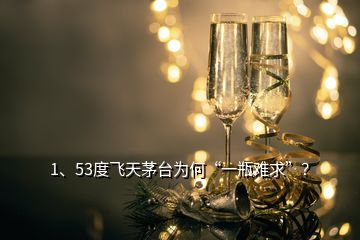 1、53度飛天茅臺為何“一瓶難求”？