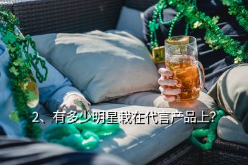 2、有多少明星栽在代言產(chǎn)品上？