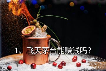 1、飛天茅臺能賺錢嗎？