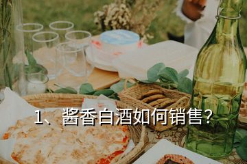 1、醬香白酒如何銷售？